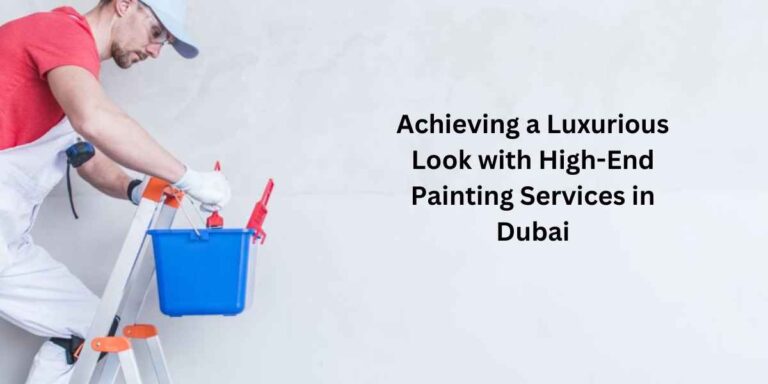 Achieving a Luxurious Look with High-End Painting Services in Dubai