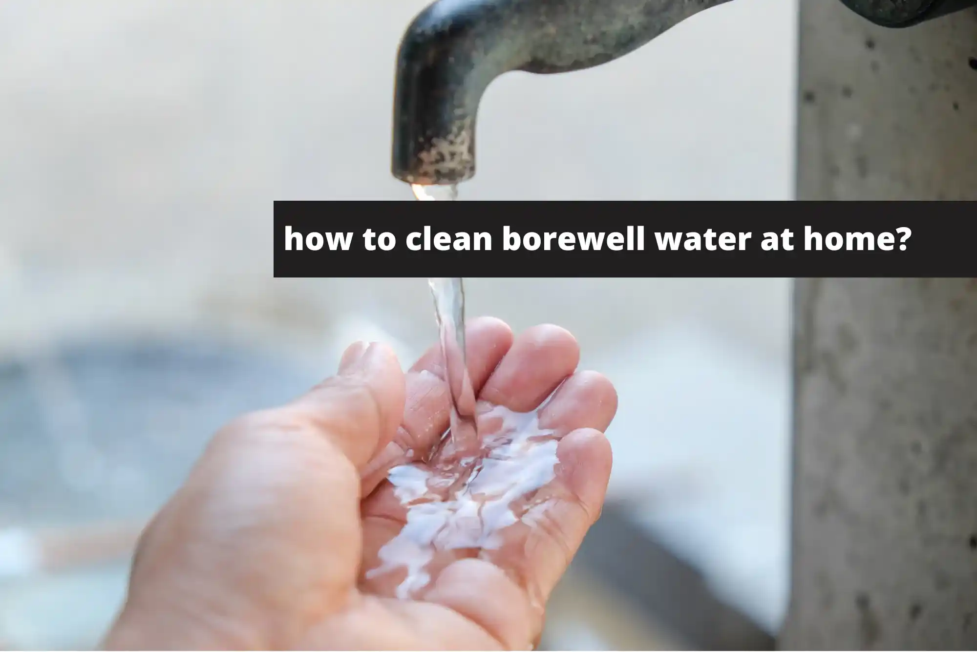 how to clean borewell water at home?