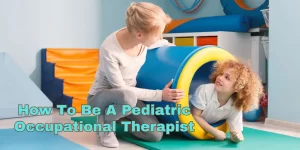 How To Be A Pediatric Occupational Therapist