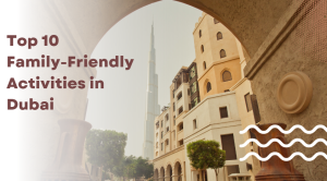 Top 10 Family-Friendly Activities in Dubai 