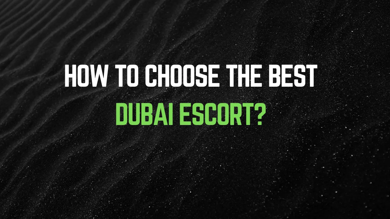How to Choose the Best Dubai Escort